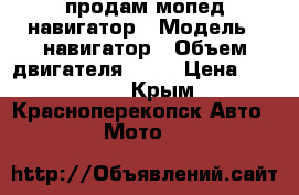 продам мопед навигатор › Модель ­ навигатор › Объем двигателя ­ 60 › Цена ­ 15 000 - Крым, Красноперекопск Авто » Мото   